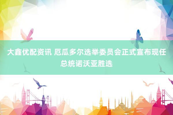 大鑫优配资讯 厄瓜多尔选举委员会正式宣布现任总统诺沃亚胜选
