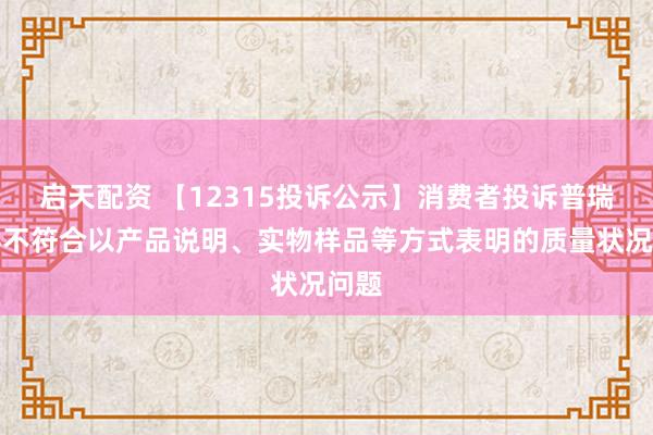 启天配资 【12315投诉公示】消费者投诉普瑞眼科不符合以产品说明、实物样品等方式表明的质量状况问题