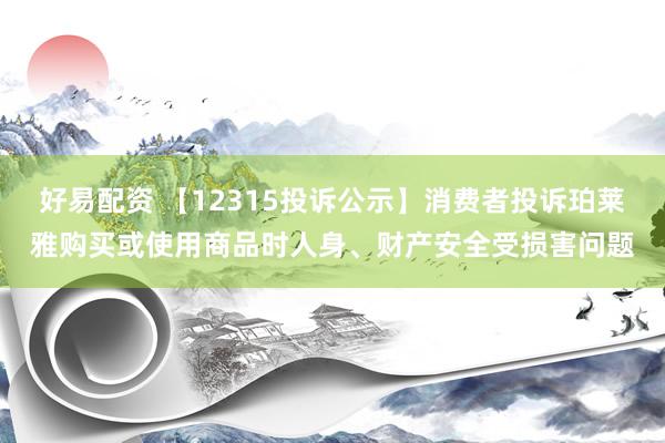好易配资 【12315投诉公示】消费者投诉珀莱雅购买或使用商品时人身、财产安全受损害问题