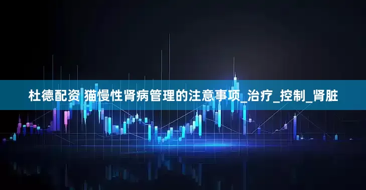杜德配资 猫慢性肾病管理的注意事项_治疗_控制_肾脏