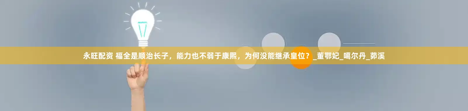 永旺配资 福全是顺治长子，能力也不弱于康熙，为何没能继承皇位？_董鄂妃_噶尔丹_茆溪