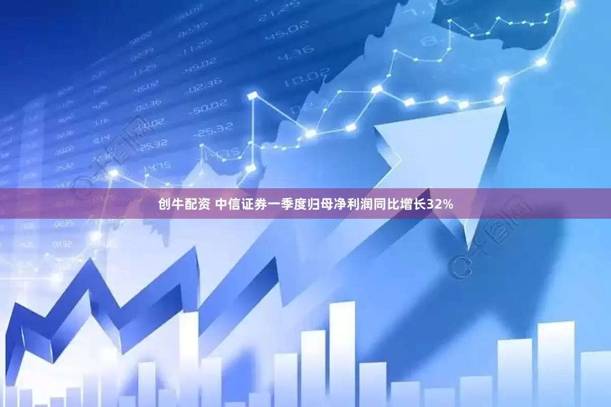 创牛配资 中信证券一季度归母净利润同比增长32%