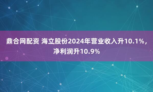 鼎合网配资 海立股份2024年营业收入升10.1%，净利润升10.9%