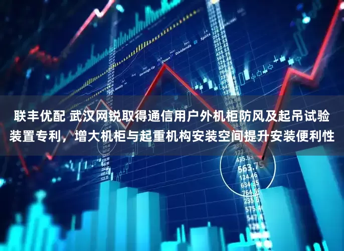 联丰优配 武汉网锐取得通信用户外机柜防风及起吊试验装置专利，增大机柜与起重机构安装空间提升安装便利性
