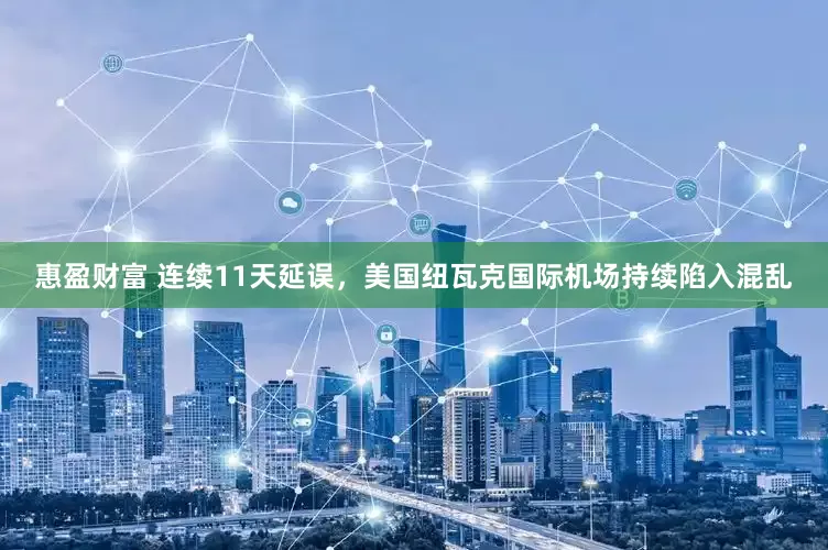 惠盈财富 连续11天延误，美国纽瓦克国际机场持续陷入混乱