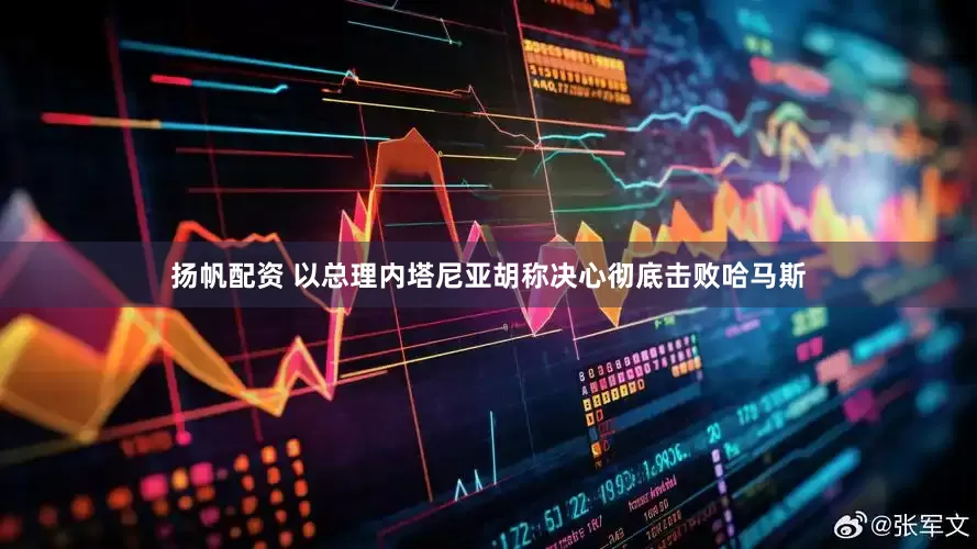 扬帆配资 以总理内塔尼亚胡称决心彻底击败哈马斯