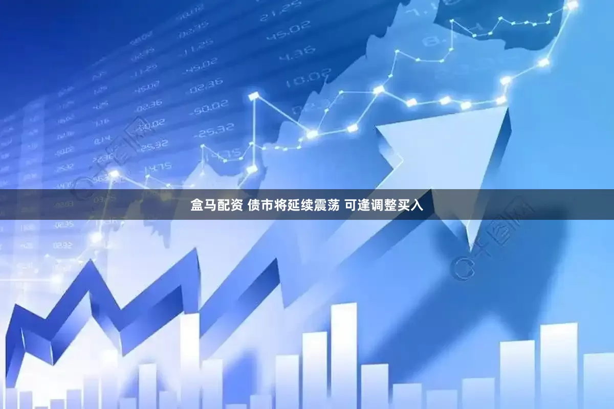 盒马配资 债市将延续震荡 可逢调整买入