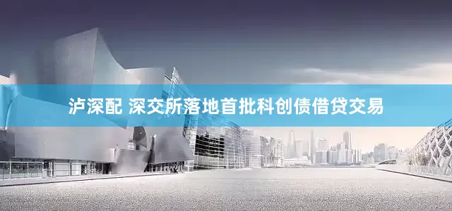 泸深配 深交所落地首批科创债借贷交易