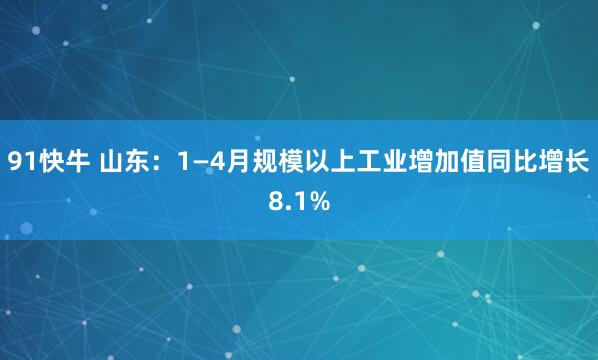 91快牛 山东：1—4月规模以上工业增加值同比增长8.1%