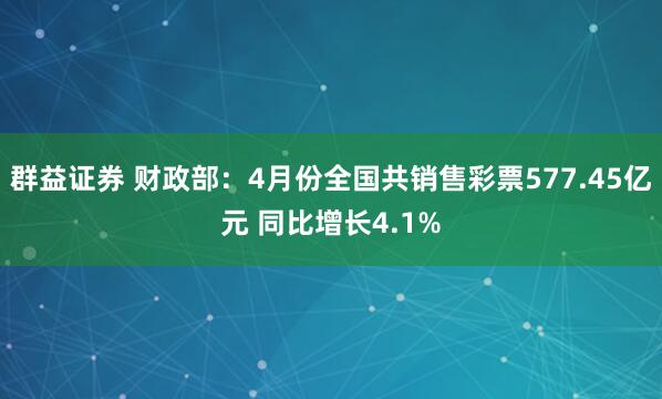 群益证券 财政部：4月份全国共销售彩票577.45亿元 同比增长4.1%