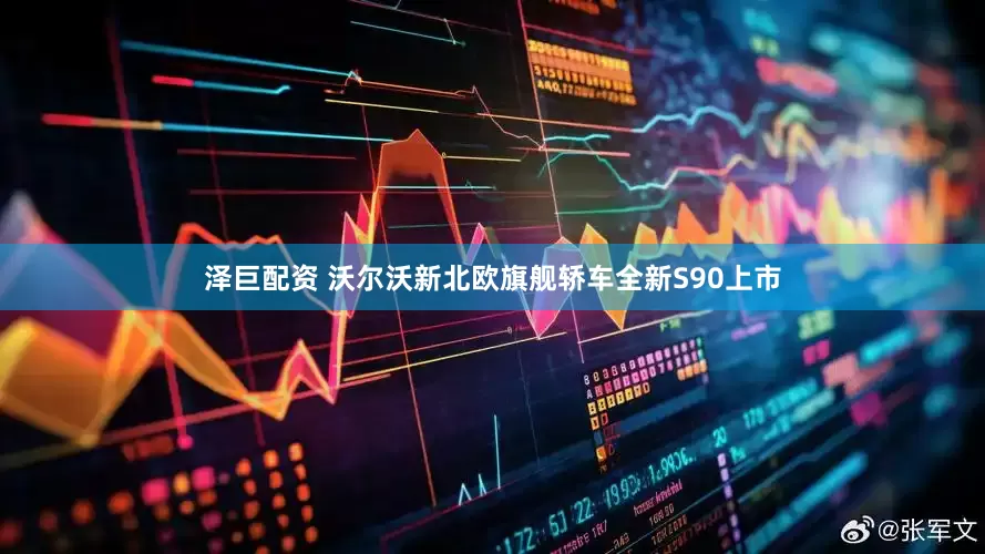 泽巨配资 沃尔沃新北欧旗舰轿车全新S90上市