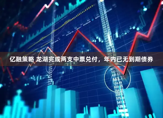 亿融策略 龙湖完成两支中票兑付，年内已无到期债券