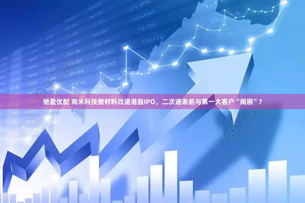 驰盈优配 商米科技撤材料改道港股IPO，二次递表前与第一大客户“闹掰”？