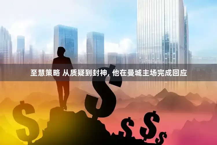 至慧策略 从质疑到封神, 他在曼城主场完成回应