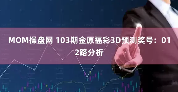 MOM操盘网 103期金原福彩3D预测奖号：012路分析