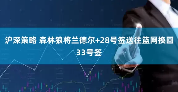 沪深策略 森林狼将兰德尔+28号签送往篮网换回33号签