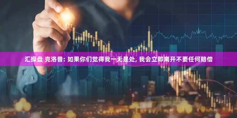 汇操盘 克洛普: 如果你们觉得我一无是处, 我会立即离开不要任何赔偿